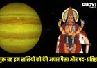 2 जून से बदलेगी इन राशियों की किस्मत! गुरु के उच्च राशि गोचर से धन, करियर और सफलता के योग