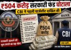 ₹504 करोड़ सरकारी फंड घोटाला: CBI ने दाखिल की पहली चार्जशीट, बैंक अधिकारियों समेत कई आरोपी घिरे
