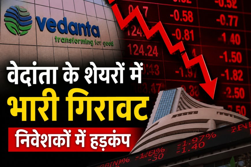वेदांता के शेयरों में भारी गिरावट, निवेशकों में हड़कंप