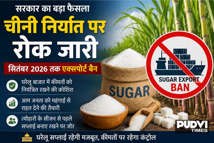 चीनी निर्यात पर सरकार सख्त: सितंबर 2026 तक एक्सपोर्ट बैन जारी, घरेलू कीमतों पर रहेगा कंट्रोल