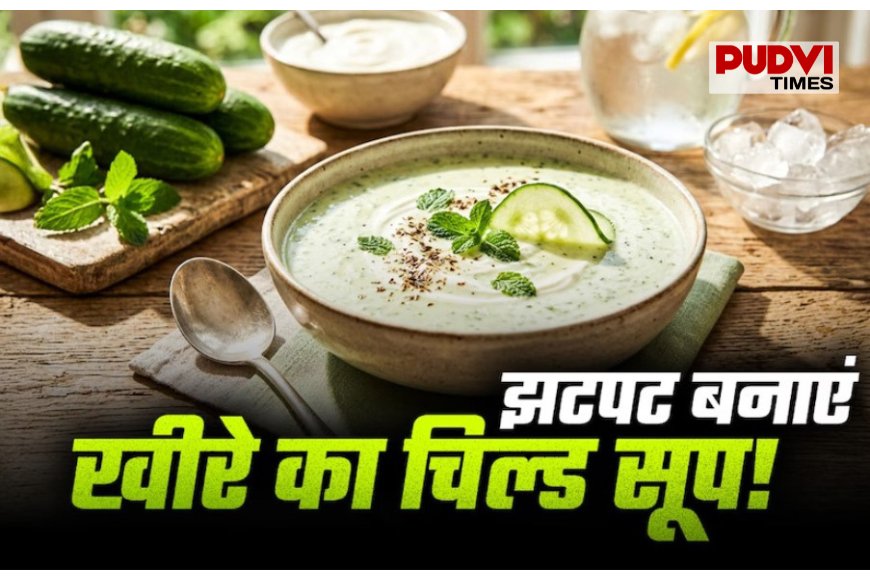 खीरे का ठंडा सूप : गर्मी में रोज पिएं ये हेल्दी सूप, चेहरे पर आएगा नैचुरल ग्लो और शरीर रहेगा कूल!