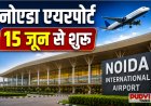 15 जून से उड़ान भरेगा नोएडा एयरपोर्ट, दिल्ली-NCR को मिलेगा नया हवाई दरवाजा