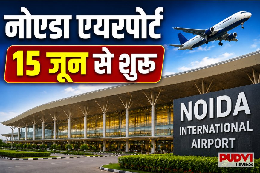 15 जून से उड़ान भरेगा नोएडा एयरपोर्ट, दिल्ली-NCR को मिलेगा नया हवाई दरवाजा