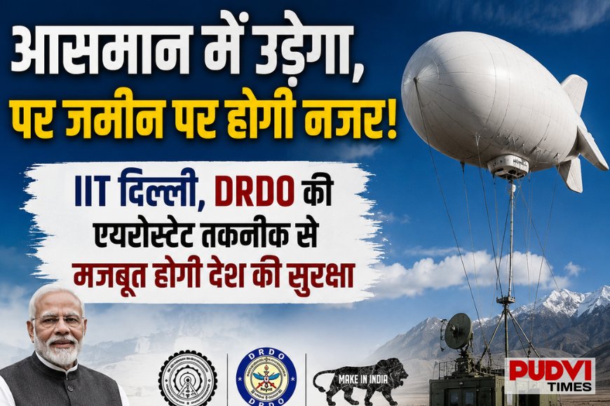 आसमान में उड़ेगा, जमीन पर रखेगा पैनी नजर! IIT दिल्ली और DRDO की एयरोस्टेट तकनीक से और मजबूत होगी भारत की सुरक्षा