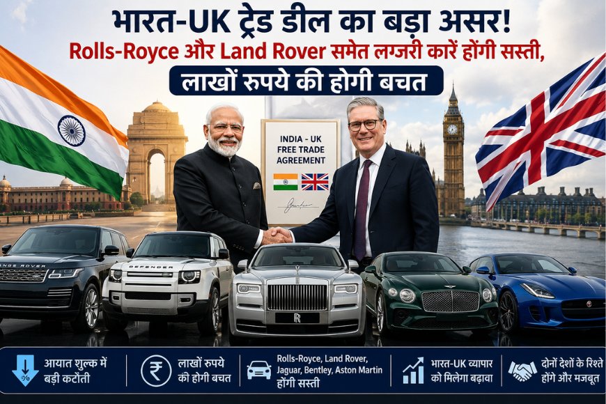 भारत-UK ट्रेड डील का बड़ा असर! Rolls-Royce और Land Rover समेत लग्जरी कारें होंगी सस्ती, लाखों रुपये की होगी बचत