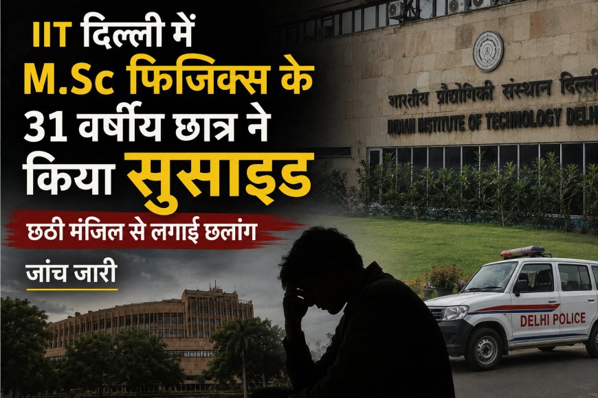 IIT Delhi में M.Sc Physics के 31 वर्षीय छात्र की मौत, छठी मंजिल से गिरने की घटना; जांच जारी